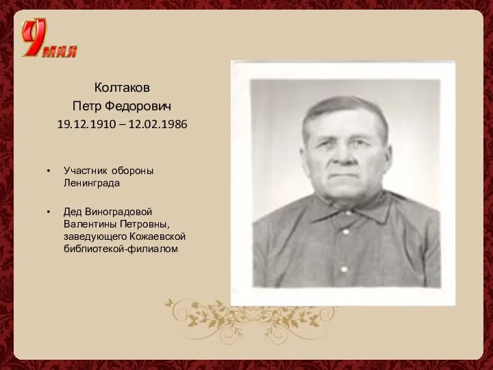 Колтаков Петр Федорович 19.12.1910 – 12.02.1986 Участник обороны Ленинграда Дед Виноградовой Валентины Петровны, заведующего Кожаевской библиотекой-филиалом