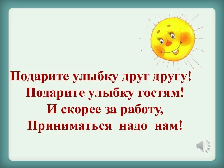 Подарите улыбку друг другу! Подарите улыбку гостям! И скорее за работу, Приниматься надо нам!