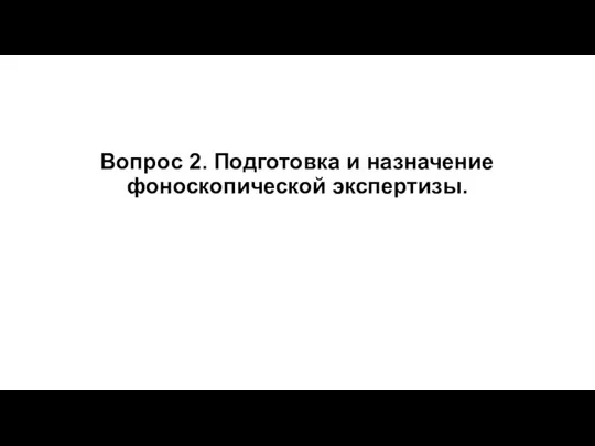 Вопрос 2. Подготовка и назначение фоноскопической экспертизы.