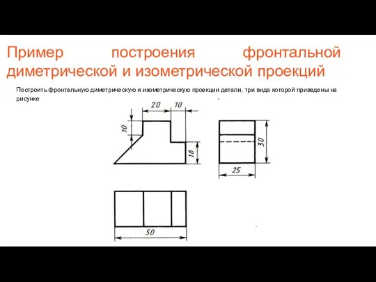 Пример построения фронтальной диметрической и изометрической проекций Построить фронтальную диметрическую и