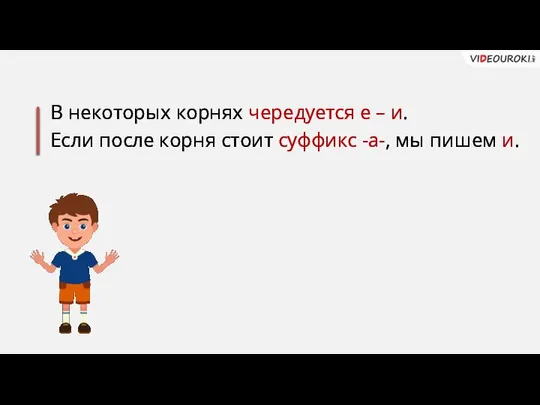 В некоторых корнях чередуется е – и. Если после корня стоит суффикс -а-, мы пишем и.