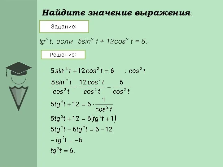 Найдите значение выражения: Задание: Решение: tg2 t, если 5sin2 t + 12cos2 t = 6.