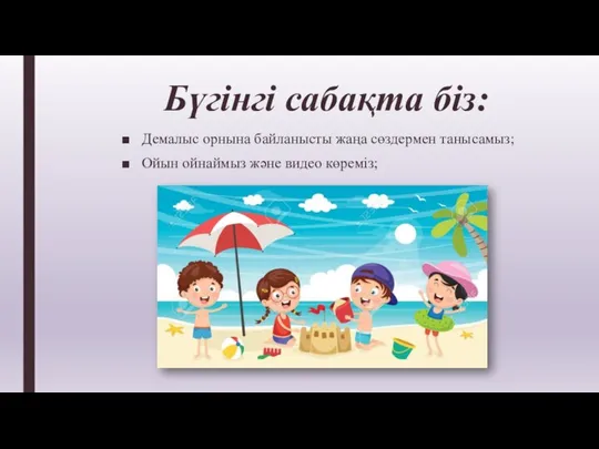 Бүгінгі сабақта біз: Демалыс орнына байланысты жаңа сөздермен танысамыз; Ойын ойнаймыз және видео көреміз;