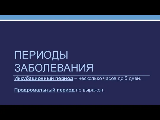 ПЕРИОДЫ ЗАБОЛЕВАНИЯ Инкубационный период – несколько часов до 5 дней. Продромальный период не выражен.