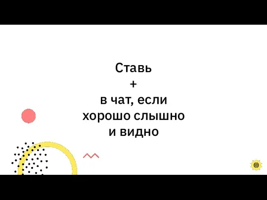 Ставь + в чат, если хорошо слышно и видно