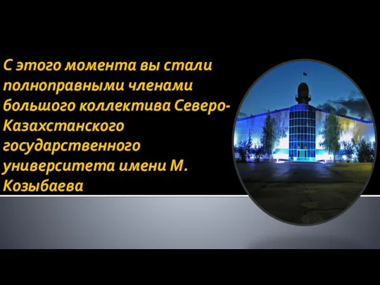 С этого момента вы стали полноправными членами большого коллектива Северо-Казахстанского государственного университета имени М. Козыбаева