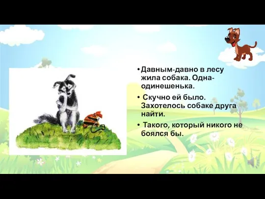 Давным-давно в лесу жила собака. Одна-одинешенька. Скучно ей было. Захотелось собаке