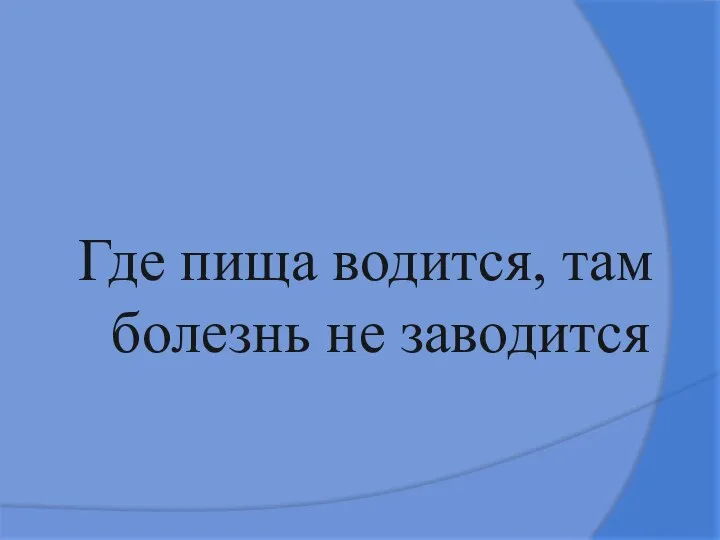 Где пища водится, там болезнь не заводится