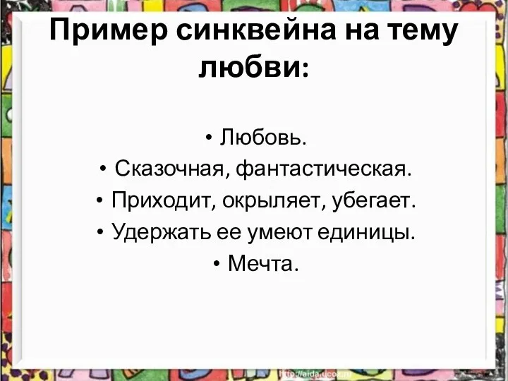 Пример синквейна на тему любви: Любовь. Сказочная, фантастическая. Приходит, окрыляет, убегает. Удержать ее умеют единицы. Мечта.