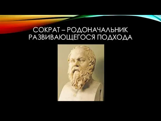 СОКРАТ – РОДОНАЧАЛЬНИК РАЗВИВАЮЩЕГОСЯ ПОДХОДА