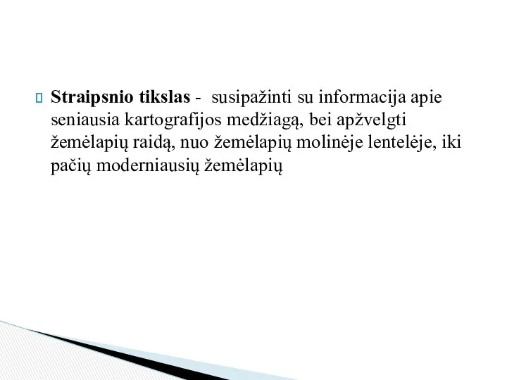 Straipsnio tikslas - susipažinti su informacija apie seniausia kartografijos medžiagą, bei