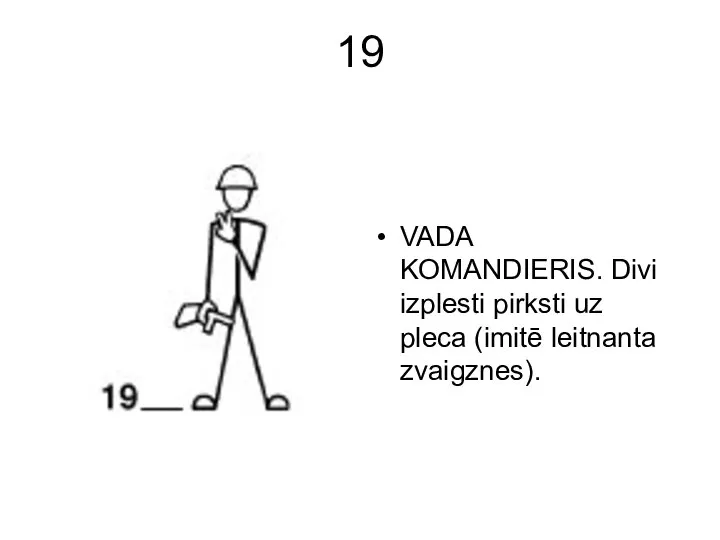 19 VADA KOMANDIERIS. Divi izplesti pirksti uz pleca (imitē leitnanta zvaigznes).