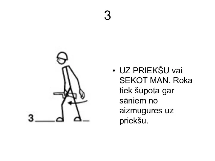 3 UZ PRIEKŠU vai SEKOT MAN. Roka tiek šūpota gar sāniem no aizmugures uz priekšu.