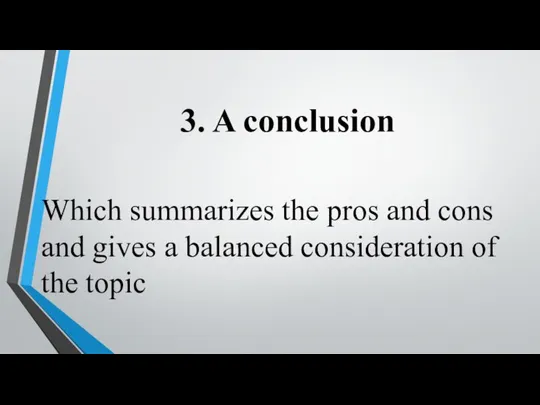 3. A conclusion Which summarizes the pros and cons and gives