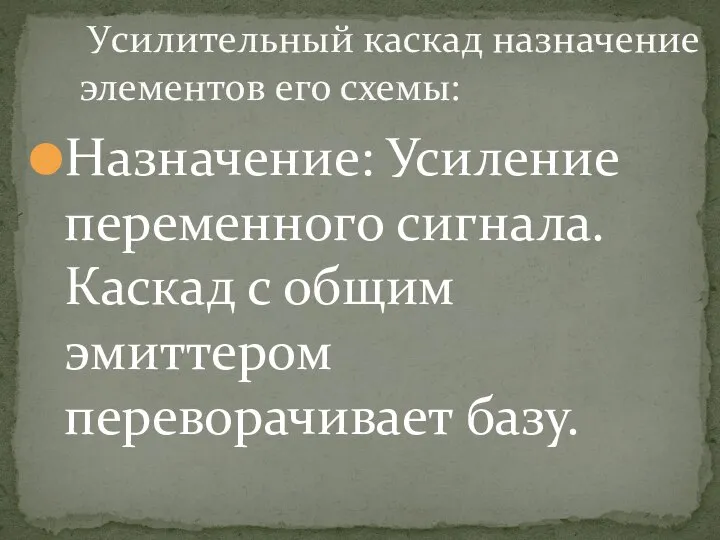 Назначение: Усиление переменного сигнала. Каскад с общим эмиттером переворачивает базу. Усилительный каскад назначение элементов его схемы: