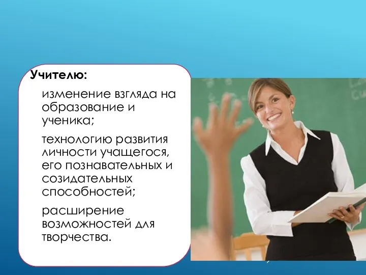 ПЕДАГОГИЧЕСКАЯ СИСТЕМА Л.В. ЗАНКОВА ДАЁТ: Учителю: изменение взгляда на образование и