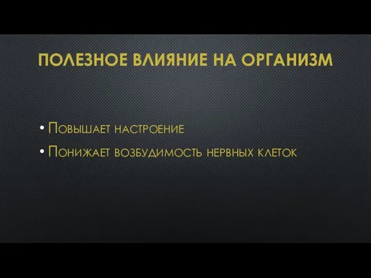 ПОЛЕЗНОЕ ВЛИЯНИЕ НА ОРГАНИЗМ Повышает настроение Понижает возбудимость нервных клеток