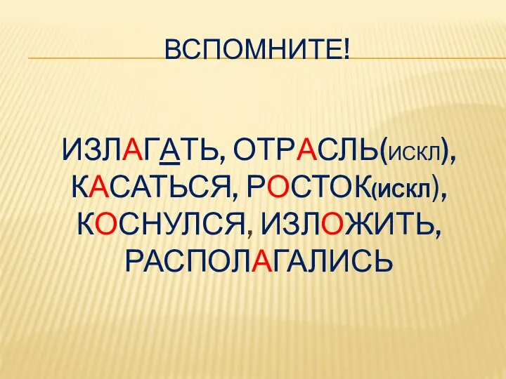 ВСПОМНИТЕ! ИЗЛАГАТЬ, ОТРАСЛЬ(ИСКЛ), КАСАТЬСЯ, РОСТОК(ИСКЛ), КОСНУЛСЯ, ИЗЛОЖИТЬ, РАСПОЛАГАЛИСЬ