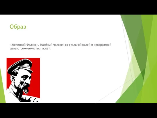 Образ «Железный Феликс». Идейный человек со стальной волей и невероятной целеустремленностью, аскет.