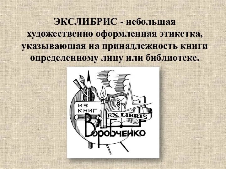 ЭКСЛИБРИС - небольшая художественно оформленная этикетка, указывающая на принадлежность книги определенному лицу или библиотеке.