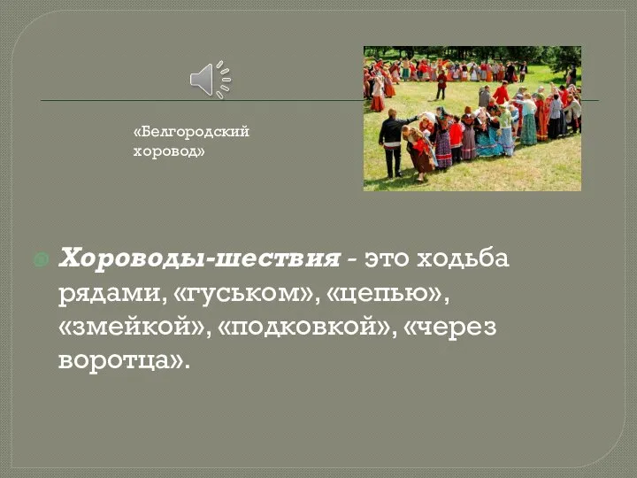 Хороводы-шествия - это ходьба рядами, «гуськом», «цепью», «змейкой», «подковкой», «через воротца». «Белгородский хоровод»