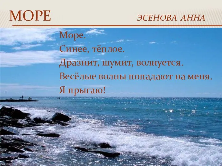 МОРЕ ЭСЕНОВА АННА Море. Синее, тёплое. Дразнит, шумит, волнуется. Весёлые волны попадают на меня. Я прыгаю!