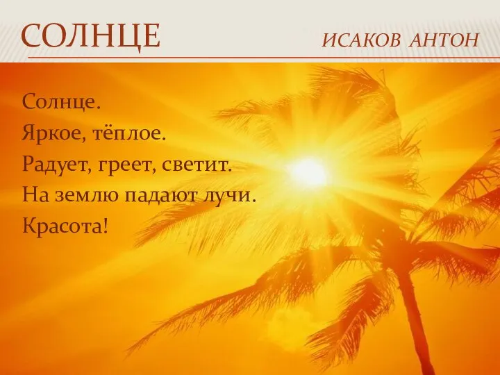 СОЛНЦЕ ИСАКОВ АНТОН Солнце. Яркое, тёплое. Радует, греет, светит. На землю падают лучи. Красота!