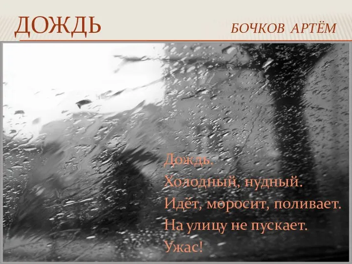 ДОЖДЬ БОЧКОВ АРТЁМ Дождь. Холодный, нудный. Идёт, моросит, поливает. На улицу не пускает. Ужас!