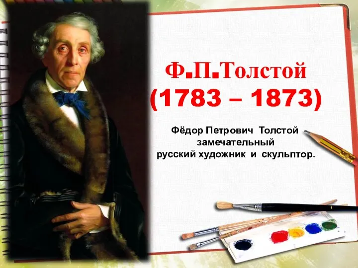 Ф.П.Толстой (1783 – 1873) Фёдор Петрович Толстой - замечательный русский художник и скульптор.