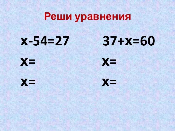 Реши уравнения х-54=27 37+х=60 х= х= х= х=