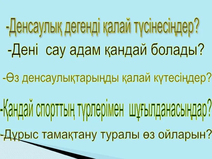 -Денсаулық дегенді қалай түсінесіңдер? -Дені сау адам қандай болады? -Өз денсаулықтарыңды