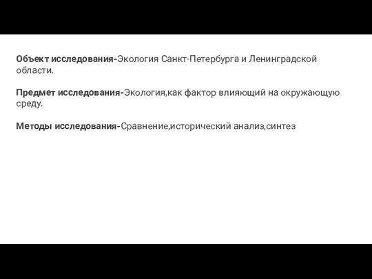 Объект исследования-Экология Санкт-Петербурга и Ленинградской области. Предмет исследования-Экология,как фактор влияющий на окружающую среду. Методы исследования-Сравнение,исторический анализ,синтез