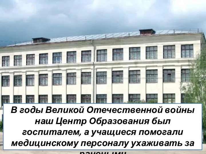 В годы Великой Отечественной войны наш Центр Образования был госпиталем, а