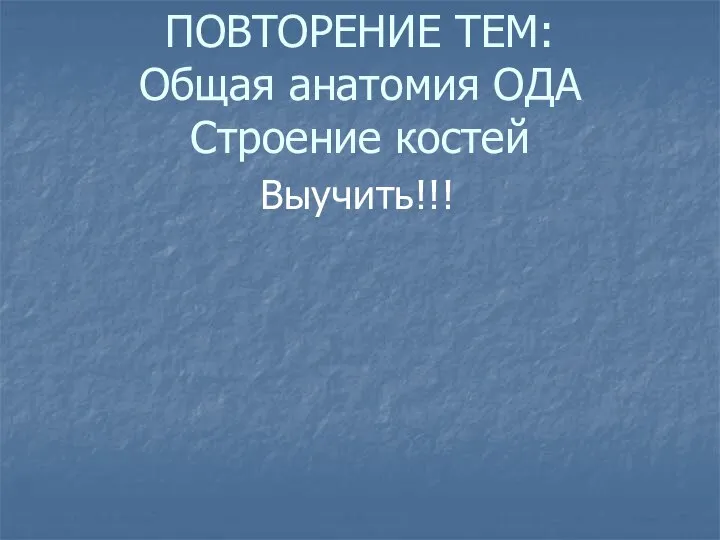 ПОВТОРЕНИЕ ТЕМ: Общая анатомия ОДА Строение костей Выучить!!!