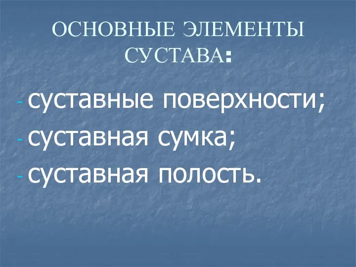 ОСНОВНЫЕ ЭЛЕМЕНТЫ СУСТАВА: суставные поверхности; суставная сумка; суставная полость.