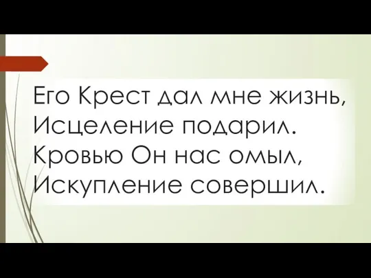 Его Крест дал мне жизнь, Исцеление подарил. Кровью Он нас омыл, Искупление совершил.