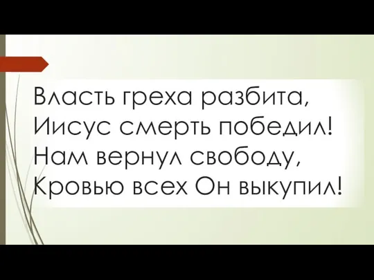 Власть греха разбита, Иисус смерть победил! Нам вернул свободу, Кровью всех Он выкупил!