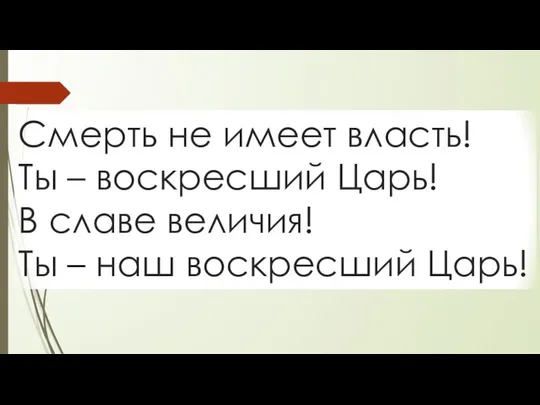 Смерть не имеет власть! Ты – воскресший Царь! В славе величия! Ты – наш воскресший Царь!