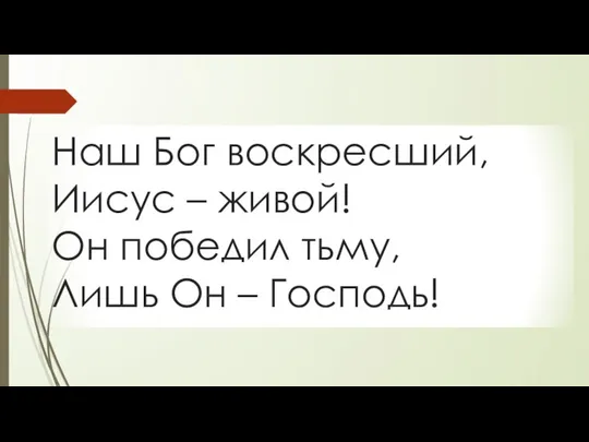 Наш Бог воскресший, Иисус – живой! Он победил тьму, Лишь Он – Господь!