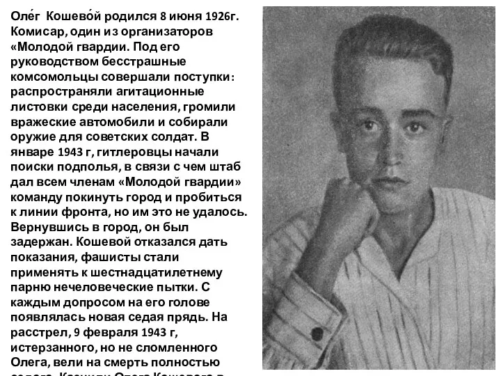 Оле́г Кошево́й родился 8 июня 1926г. Комисар, один из организаторов «Молодой