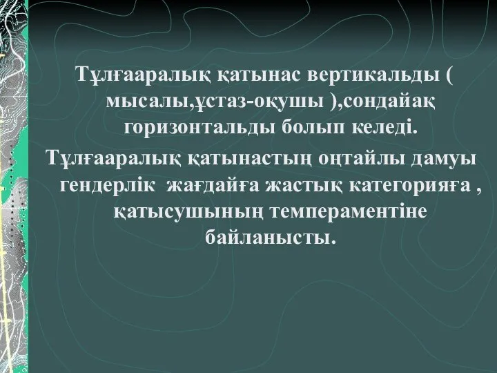 Тұлғааралық қатынас вертикальды ( мысалы,ұстаз-оқушы ),сондайақ горизонтальды болып келеді. Тұлғааралық қатынастың