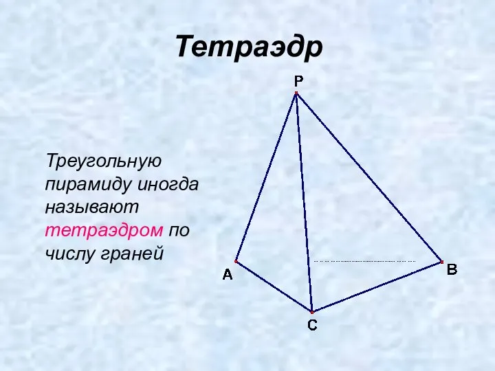 Тетраэдр Треугольную пирамиду иногда называют тетраэдром по числу граней