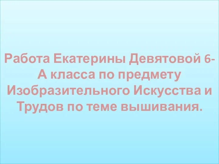 Работа Екатерины Девятовой 6-А класса по предмету Изобразительного Искусства и Трудов по теме вышивания.