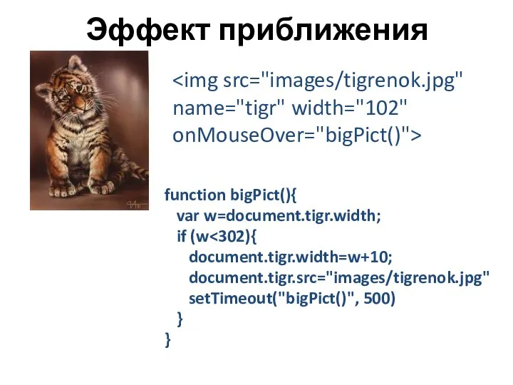 Эффект приближения function bigPict(){ var w=document.tigr.width; if (w document.tigr.width=w+10; document.tigr.src="images/tigrenok.jpg" setTimeout("bigPict()", 500) } }