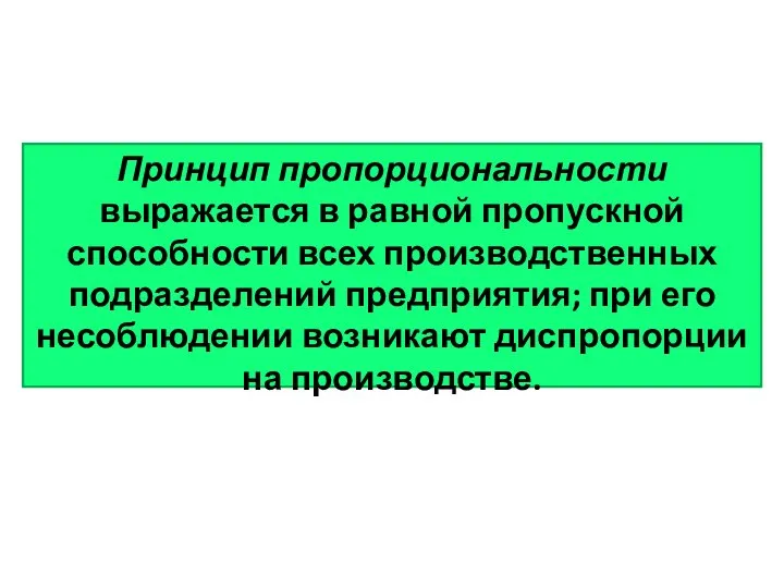 Принцип пропорциональности выражается в равной пропускной способности всех производственных подразделений предприятия;