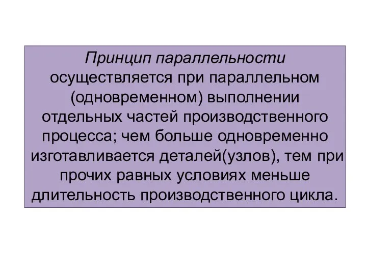 Принцип параллельности осуществляется при параллельном(одновременном) выполнении отдельных частей производственного процесса; чем