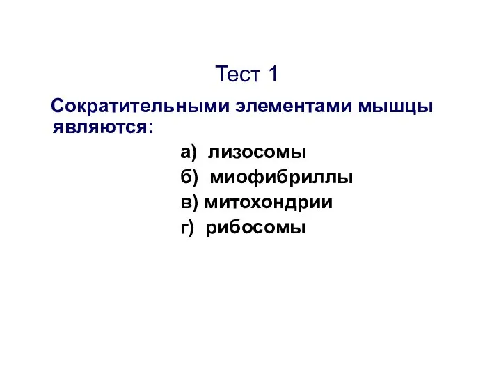 Тест 1 Сократительными элементами мышцы являются: а) лизосомы б) миофибриллы в) митохондрии г) рибосомы