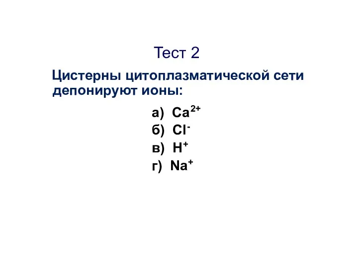 Тест 2 Цистерны цитоплазматической сети депонируют ионы: а) Са2+ б) Сl- в) H+ г) Na+