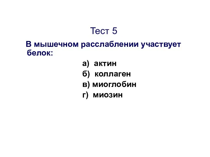 Тест 5 В мышечном расслаблении участвует белок: а) актин б) коллаген в) миоглобин г) миозин