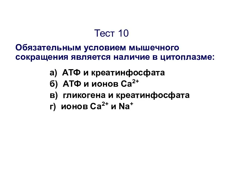 Тест 10 Обязательным условием мышечного сокращения является наличие в цитоплазме: а)